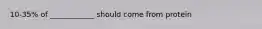 10-35% of ____________ should come from protein