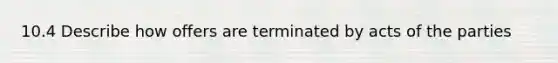 10.4 Describe how offers are terminated by acts of the parties