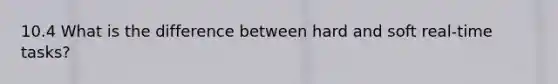 10.4 What is the difference between hard and soft real-time tasks?