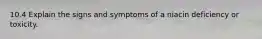 10.4 Explain the signs and symptoms of a niacin deficiency or toxicity.