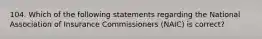 104. Which of the following statements regarding the National Association of Insurance Commissioners (NAIC) is correct?