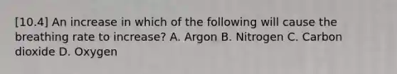 [10.4] An increase in which of the following will cause the breathing rate to​ increase? A. Argon B. Nitrogen C. Carbon dioxide D. Oxygen