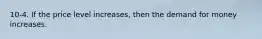 10-4. If the price level increases, then the demand for money increases.