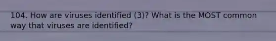 104. How are viruses identified (3)? What is the MOST common way that viruses are identified?