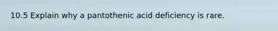 10.5 Explain why a pantothenic acid deficiency is rare.