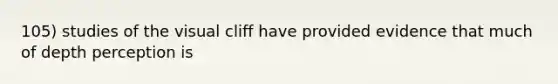 105) studies of the visual cliff have provided evidence that much of depth perception is