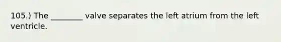 105.) The ________ valve separates the left atrium from the left ventricle.