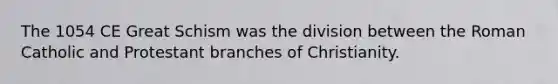 The 1054 CE Great Schism was the division between the Roman Catholic and Protestant branches of Christianity.