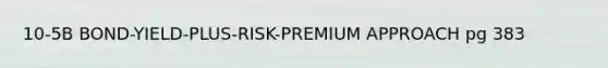 10-5B BOND-YIELD-PLUS-RISK-PREMIUM APPROACH pg 383