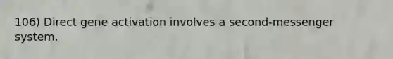 106) Direct gene activation involves a second-messenger system.