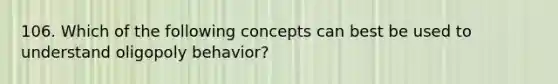 106. Which of the following concepts can best be used to understand oligopoly behavior?