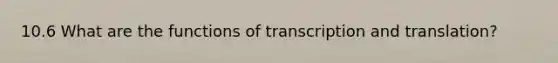 10.6 What are the functions of transcription and translation?