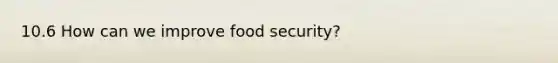 10.6 How can we improve food security?