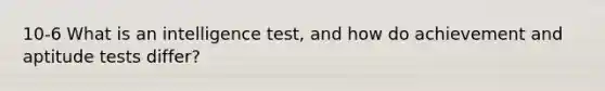 10-6 What is an intelligence test, and how do achievement and aptitude tests differ?