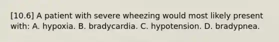 [10.6] A patient with severe wheezing would most likely present​ with: A. hypoxia. B. bradycardia. C. hypotension. D. bradypnea.