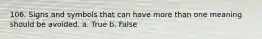 106. Signs and symbols that can have more than one meaning should be avoided. a. True b. False