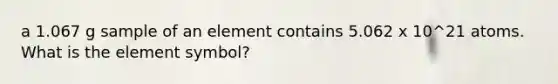 a 1.067 g sample of an element contains 5.062 x 10^21 atoms. What is the element symbol?