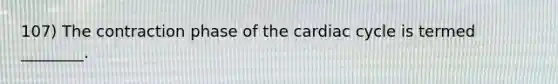 107) The contraction phase of the cardiac cycle is termed ________.