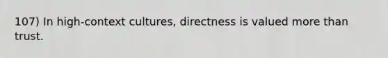 107) In high-context cultures, directness is valued more than trust.