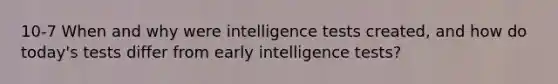 10-7 When and why were <a href='https://www.questionai.com/knowledge/kbdP4YrASs-intelligence-tests' class='anchor-knowledge'>intelligence tests</a> created, and how do today's tests differ from early intelligence tests?