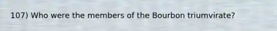 107) Who were the members of the Bourbon triumvirate?