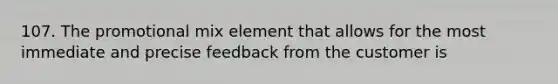 107. The promotional mix element that allows for the most immediate and precise feedback from the customer is