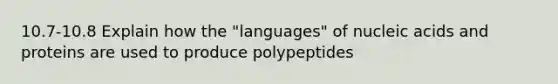 10.7-10.8 Explain how the "languages" of nucleic acids and proteins are used to produce polypeptides