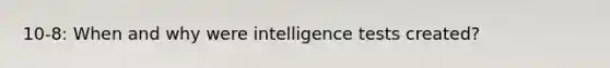 10-8: When and why were <a href='https://www.questionai.com/knowledge/kbdP4YrASs-intelligence-tests' class='anchor-knowledge'>intelligence tests</a> created?