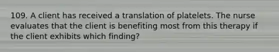 109. A client has received a translation of platelets. The nurse evaluates that the client is benefiting most from this therapy if the client exhibits which finding?