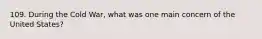 109. During the Cold War, what was one main concern of the United States?