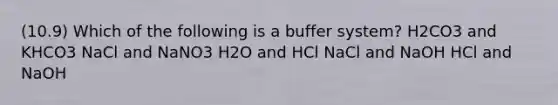 (10.9) Which of the following is a buffer system? H2CO3 and KHCO3 NaCl and NaNO3 H2O and HCl NaCl and NaOH HCl and NaOH