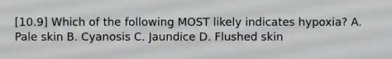 [10.9] Which of the following MOST likely indicates​ hypoxia? A. Pale skin B. Cyanosis C. Jaundice D. Flushed skin