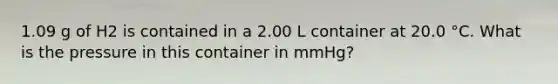 1.09 g of H2 is contained in a 2.00 L container at 20.0 °C. What is the pressure in this container in mmHg?