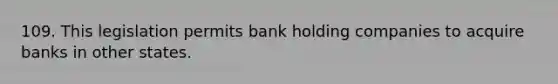 109. This legislation permits bank holding companies to acquire banks in other states.