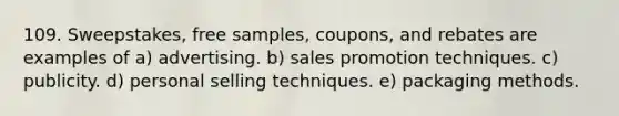 109. Sweepstakes, free samples, coupons, and rebates are examples of a) advertising. b) sales promotion techniques. c) publicity. d) personal selling techniques. e) packaging methods.