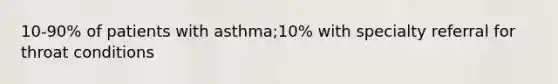 10-90% of patients with asthma;10% with specialty referral for throat conditions