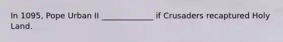 In 1095, Pope Urban II _____________ if Crusaders recaptured Holy Land.