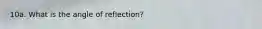 10a. What is the angle of reflection?