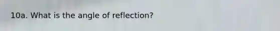 10a. What is the angle of reflection?