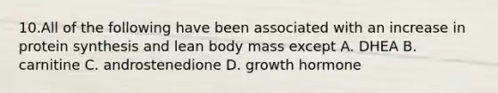 10.All of the following have been associated with an increase in protein synthesis and lean body mass except A. DHEA B. carnitine C. androstenedione D. growth hormone