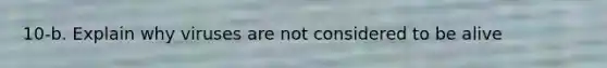 10-b. Explain why viruses are not considered to be alive