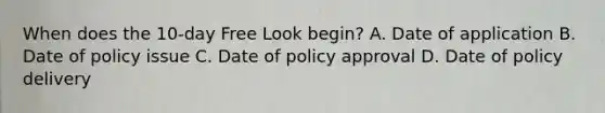 When does the 10-day Free Look begin? A. Date of application B. Date of policy issue C. Date of policy approval D. Date of policy delivery