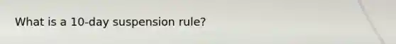 What is a 10-day suspension rule?