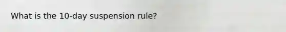 What is the 10-day suspension rule?