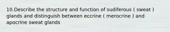 10.Describe the structure and function of sudiferous ( sweat ) glands and distinguish between eccrine ( merocrine ) and apocrine sweat glands