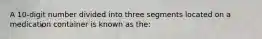 A 10-digit number divided into three segments located on a medication container is known as the: