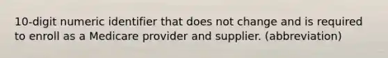 10-digit numeric identifier that does not change and is required to enroll as a Medicare provider and supplier. (abbreviation)