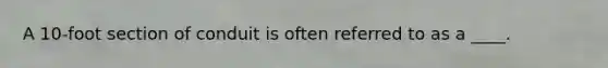 A 10-foot section of conduit is often referred to as a ____.