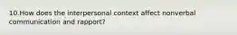 10.How does the interpersonal context affect nonverbal communication and rapport?