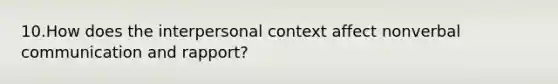 10.How does the interpersonal context affect nonverbal communication and rapport?